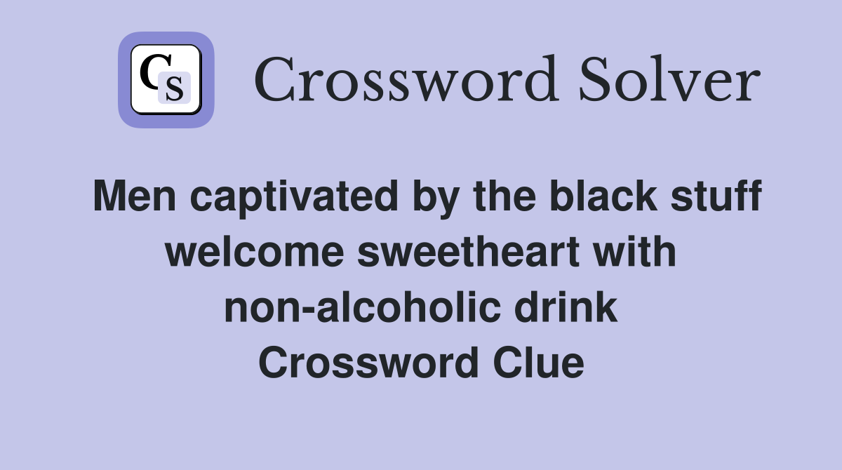 Men captivated by the black stuff welcome sweetheart with non-alcoholic drink Crossword Clue