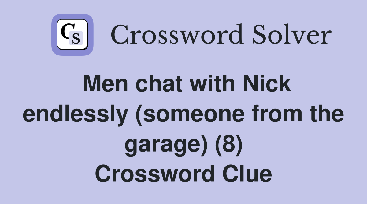 Men chat with Nick endlessly (someone from the garage) (8) Crossword Clue