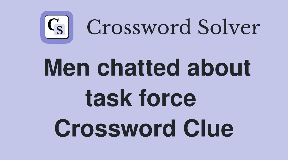 Men chatted about task force  Crossword Clue