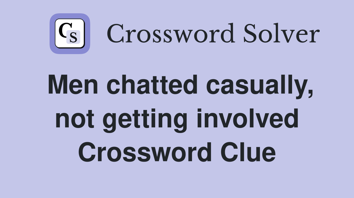 Men chatted casually, not getting involved Crossword Clue
