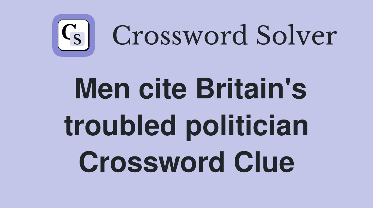 Men cite Britain's troubled politician Crossword Clue