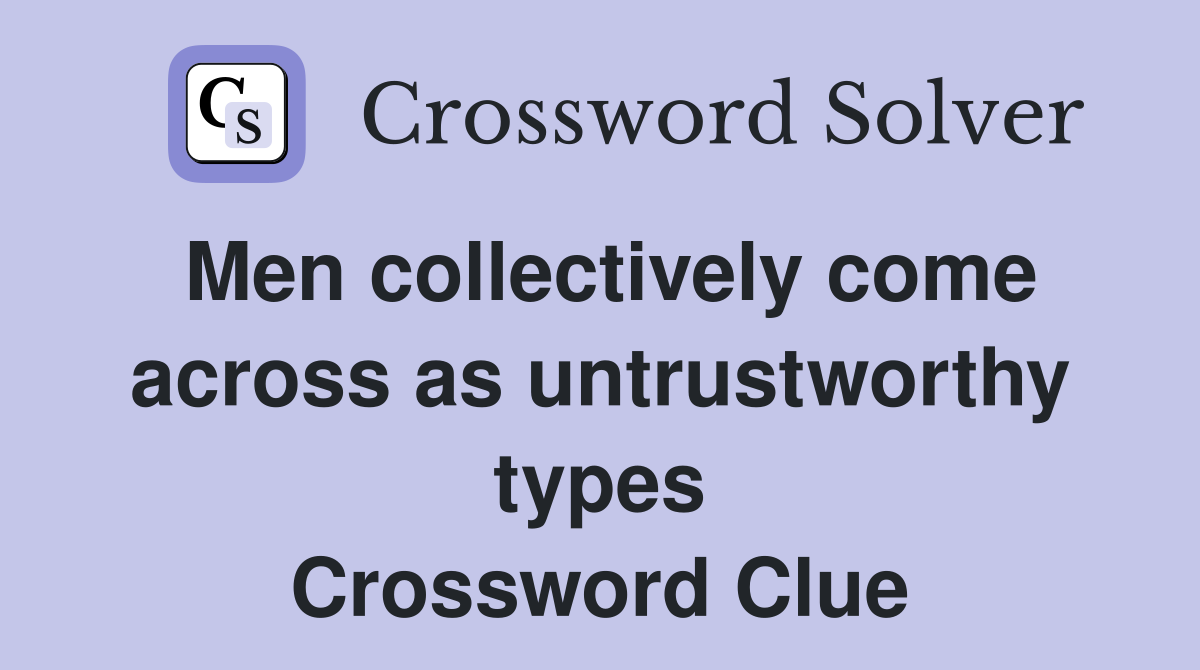 Men collectively come across as untrustworthy types Crossword Clue