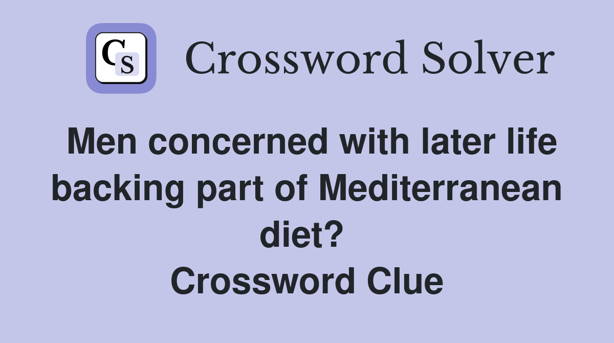 Men concerned with later life backing part of Mediterranean diet?  Crossword Clue