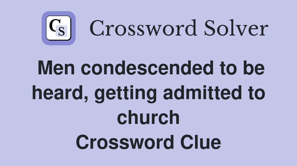 Men condescended to be heard, getting admitted to church Crossword Clue