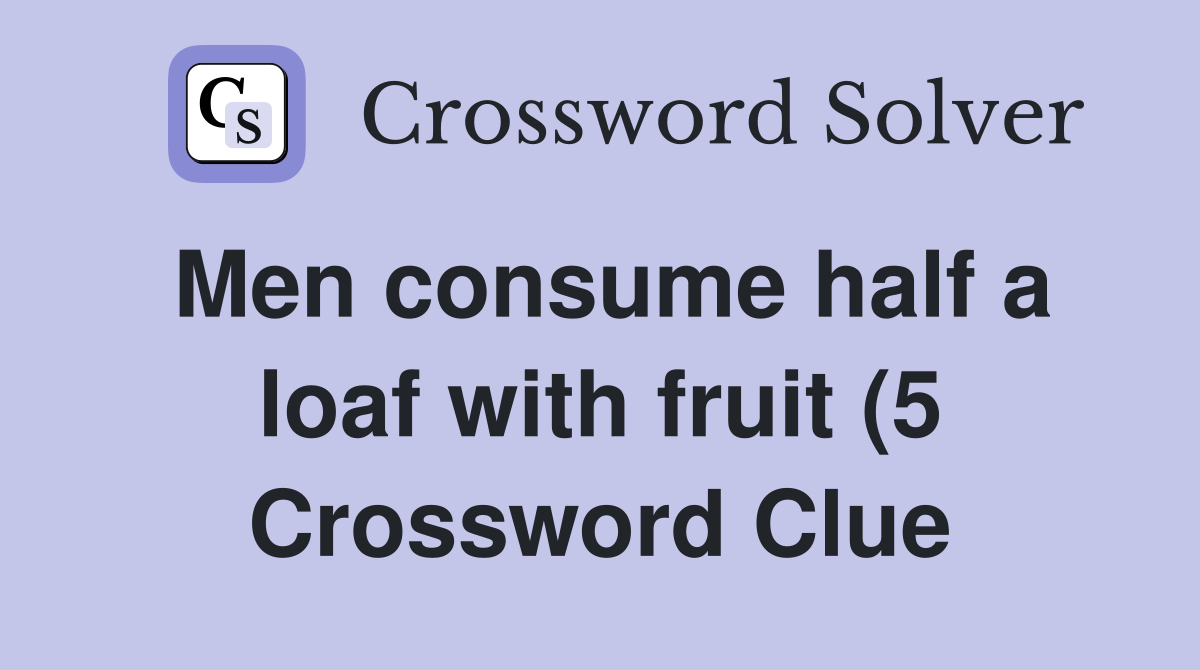 Men consume half a loaf with fruit (5) Crossword Clue Answers Men consume half a loaf with fruit (5) Crossword Clue Answers