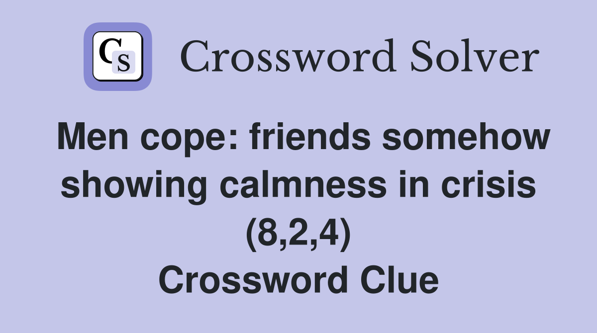 Men cope: friends somehow showing calmness in crisis (8,2,4) Crossword Clue