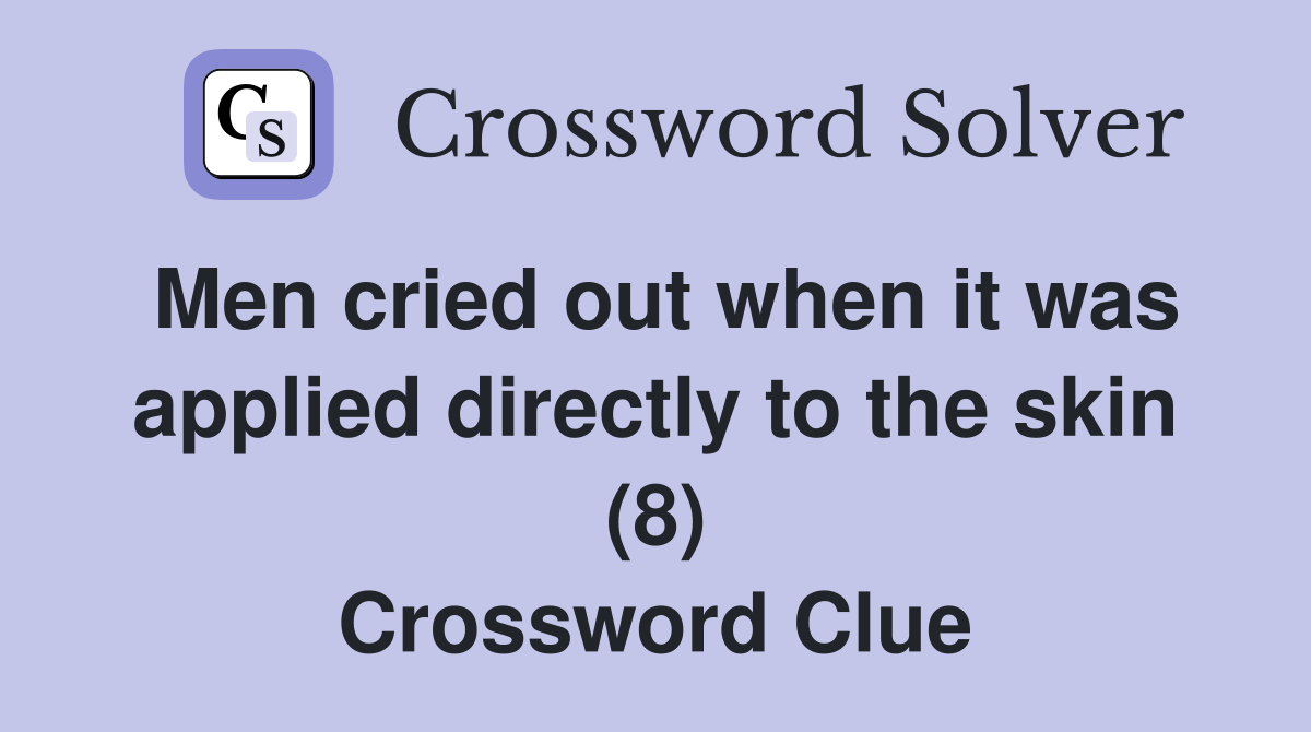 Men cried out when it was applied directly to the skin (8) Crossword Clue