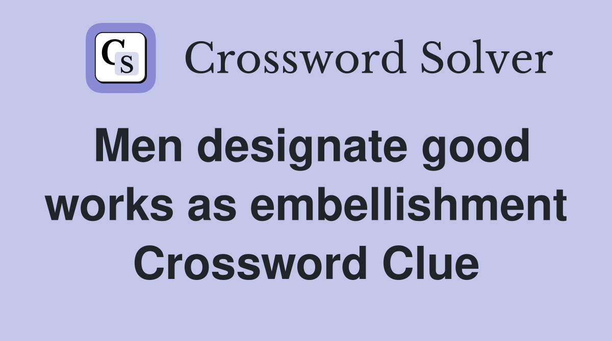 Men designate good works as embellishment Crossword Clue