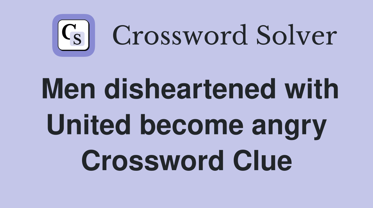 Men disheartened with United become angry Crossword Clue