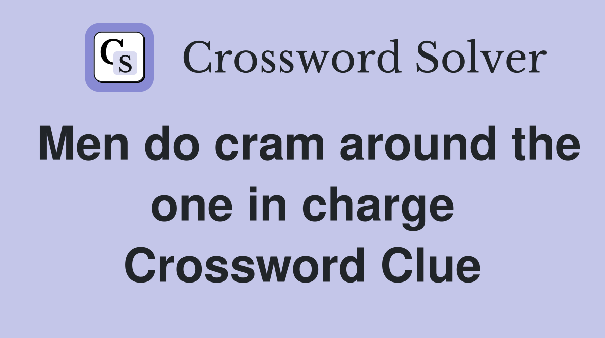 Men do cram around the one in charge Crossword Clue