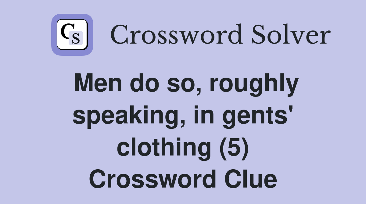 Men do so, roughly speaking, in gents' clothing (5) Crossword Clue