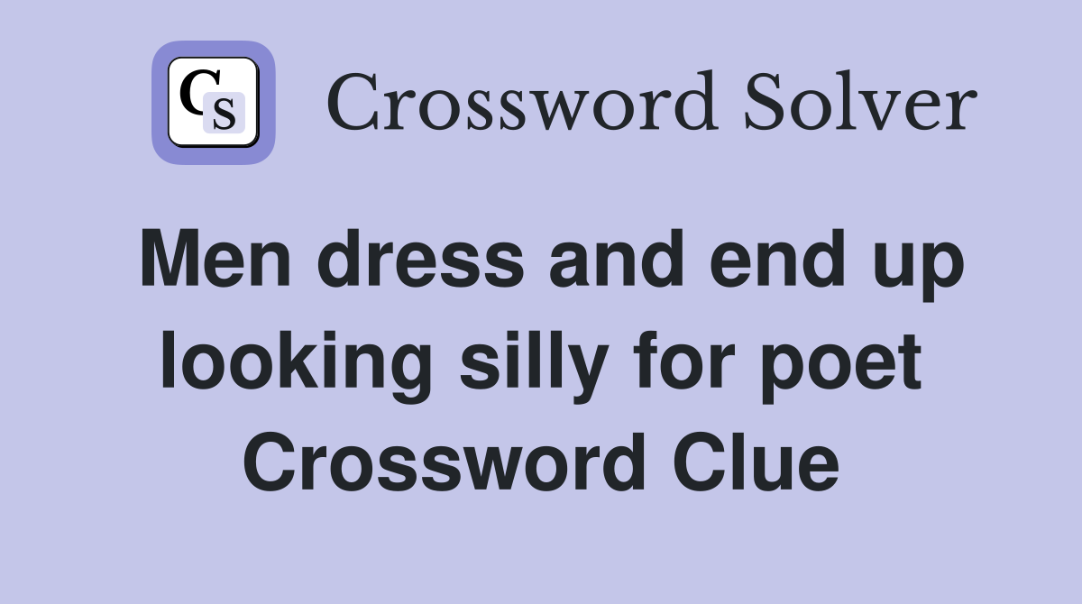 Men dress and end up looking silly for poet Crossword Clue