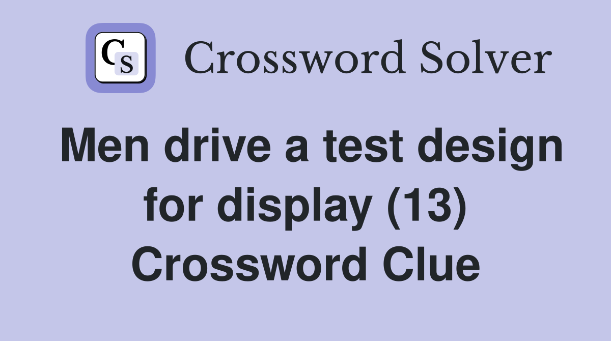 Men drive a test design for display (13) Crossword Clue