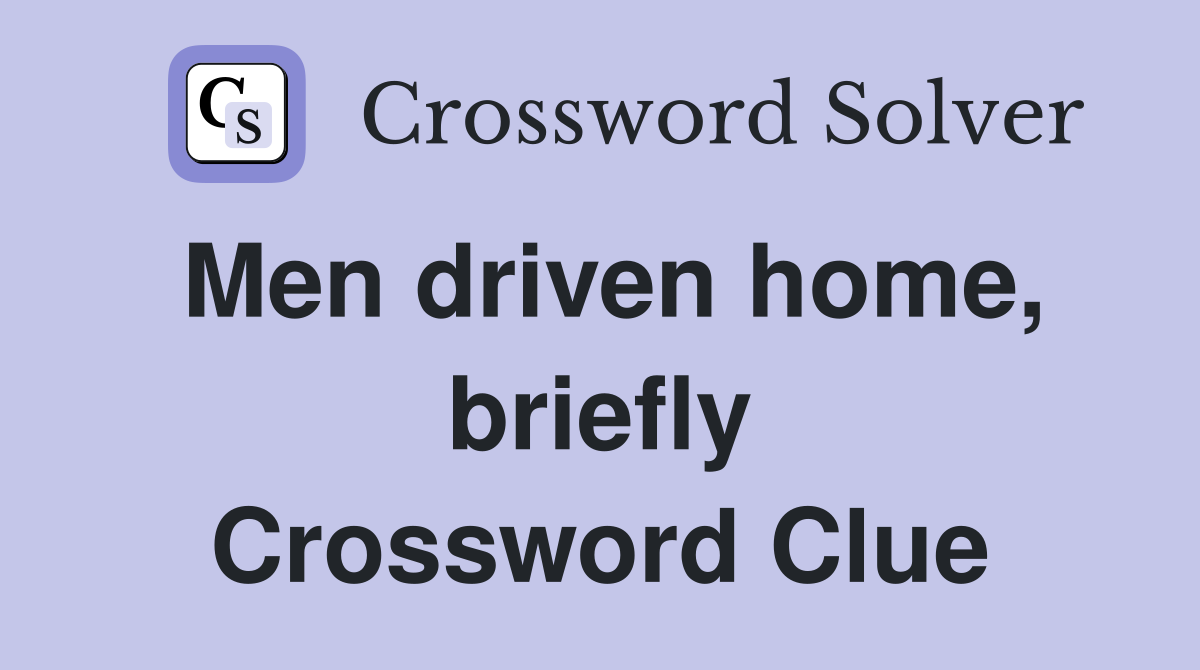 Men driven home, briefly Crossword Clue