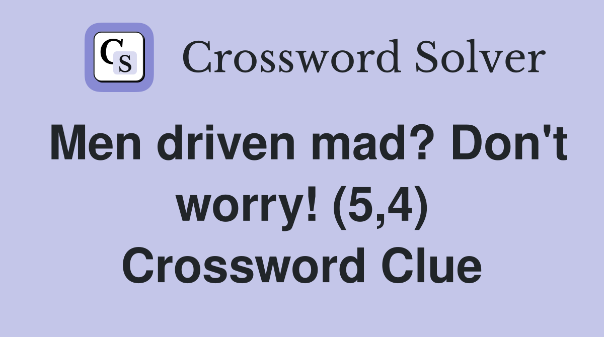 Men driven mad? Don't worry! (5,4) Crossword Clue