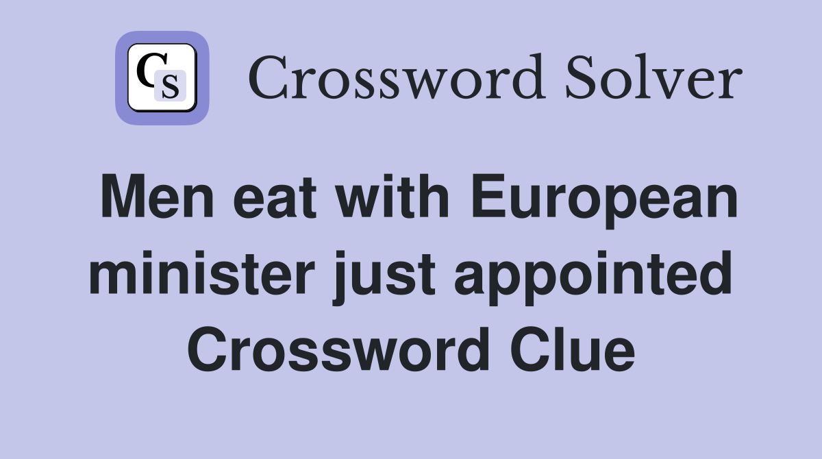 Men eat with European minister just appointed Crossword Clue