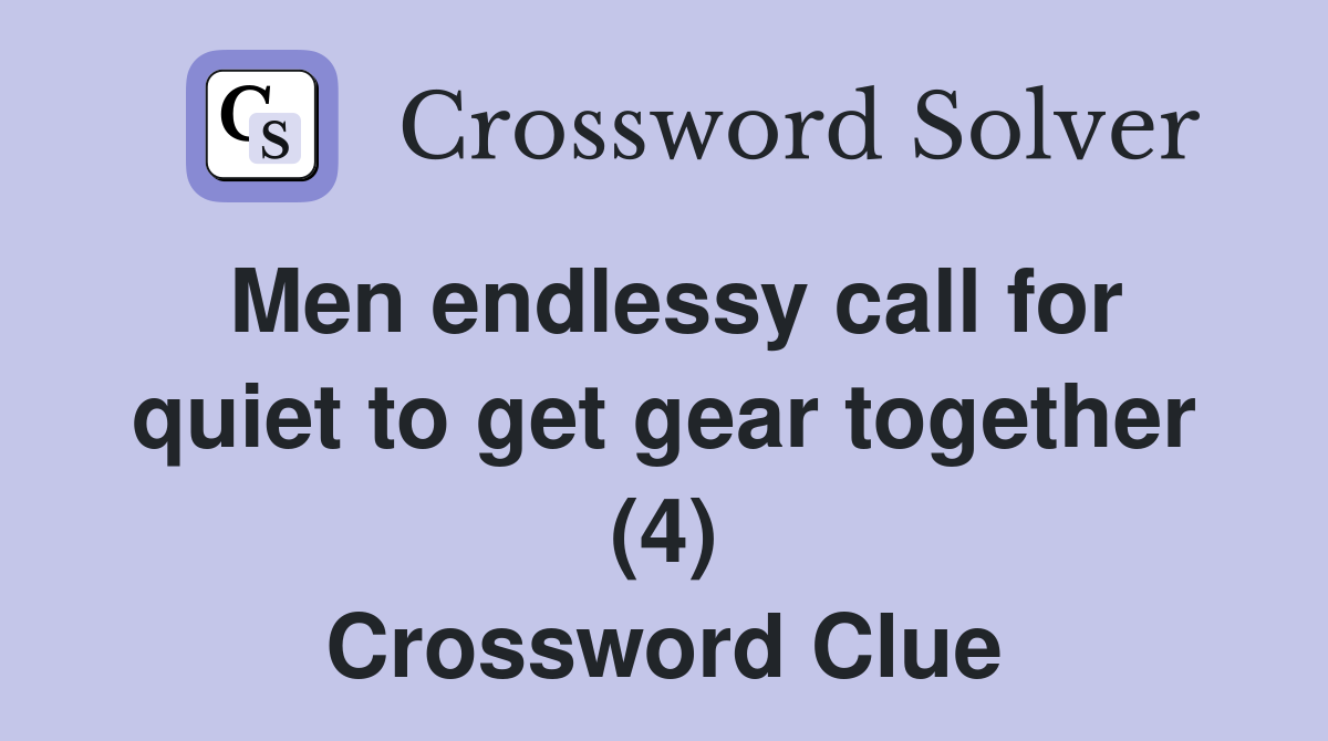Men endlessy call for quiet to get gear together (4) Crossword Clue