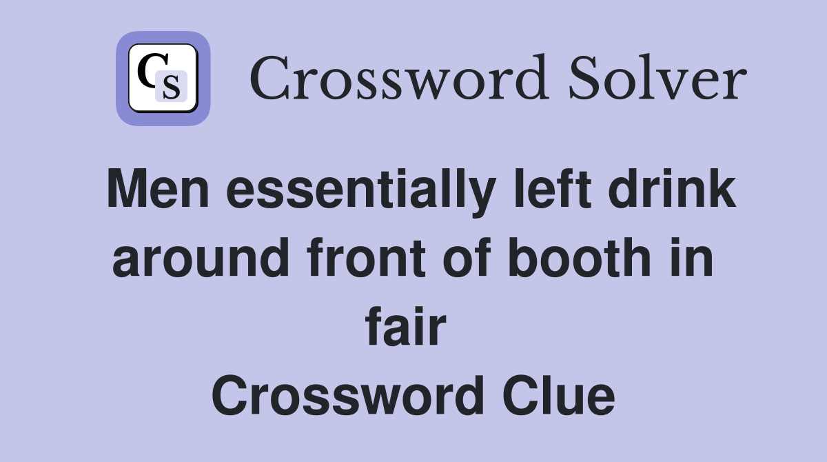Men essentially left drink around front of booth in fair  Crossword Clue