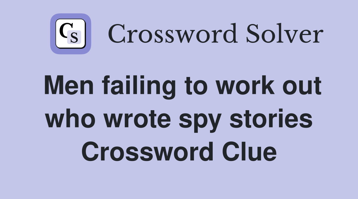 Men failing to work out who wrote spy stories Crossword Clue
