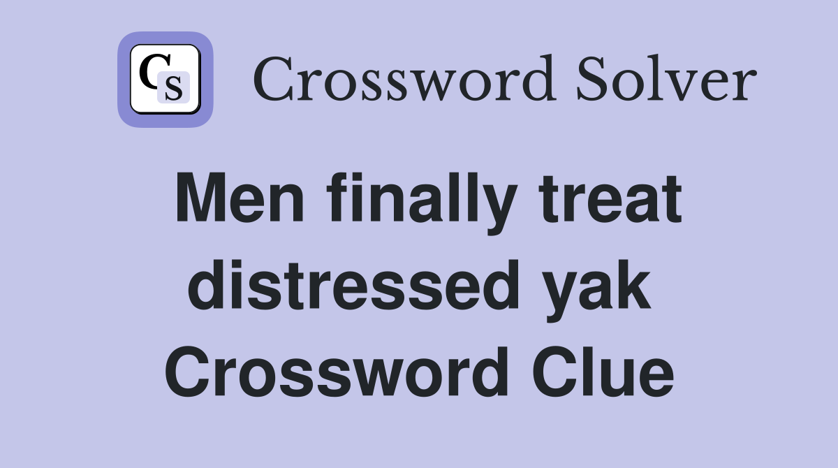 Men finally treat distressed yak Crossword Clue
