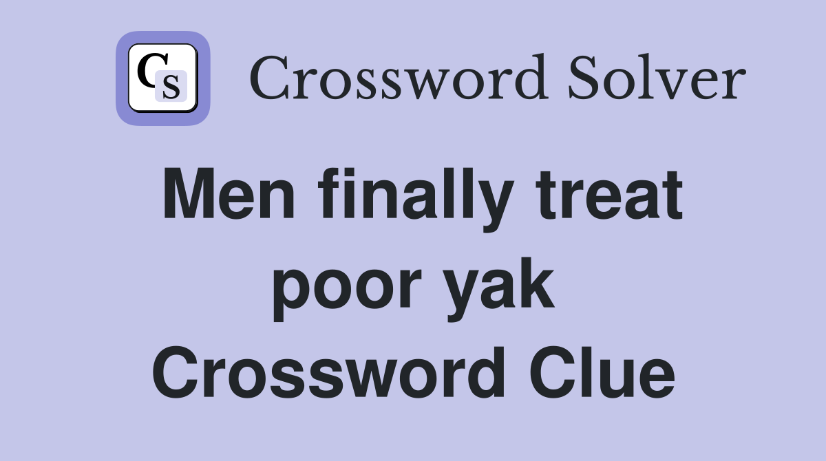 Men finally treat poor yak Crossword Clue
