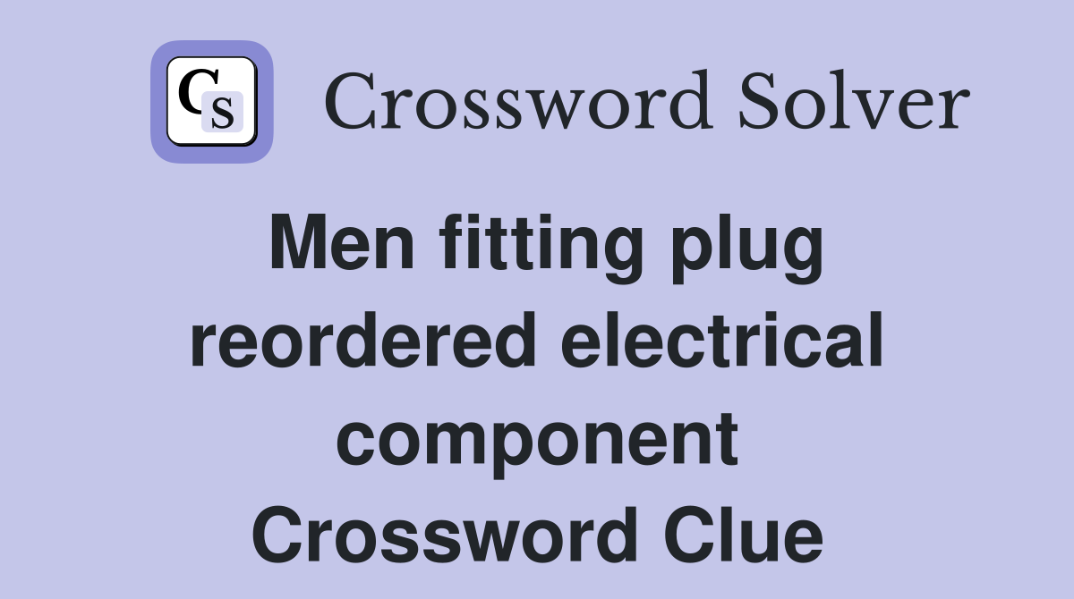 Men fitting plug reordered electrical component Crossword Clue