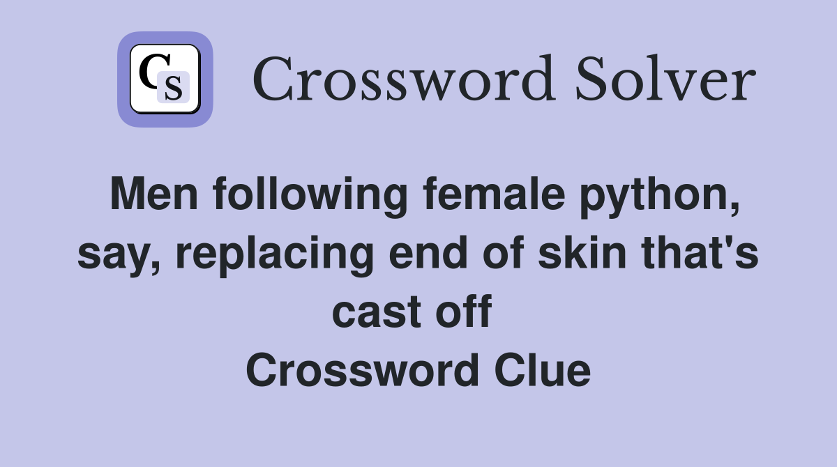 Men following female python, say, replacing end of skin that's cast off  Crossword Clue