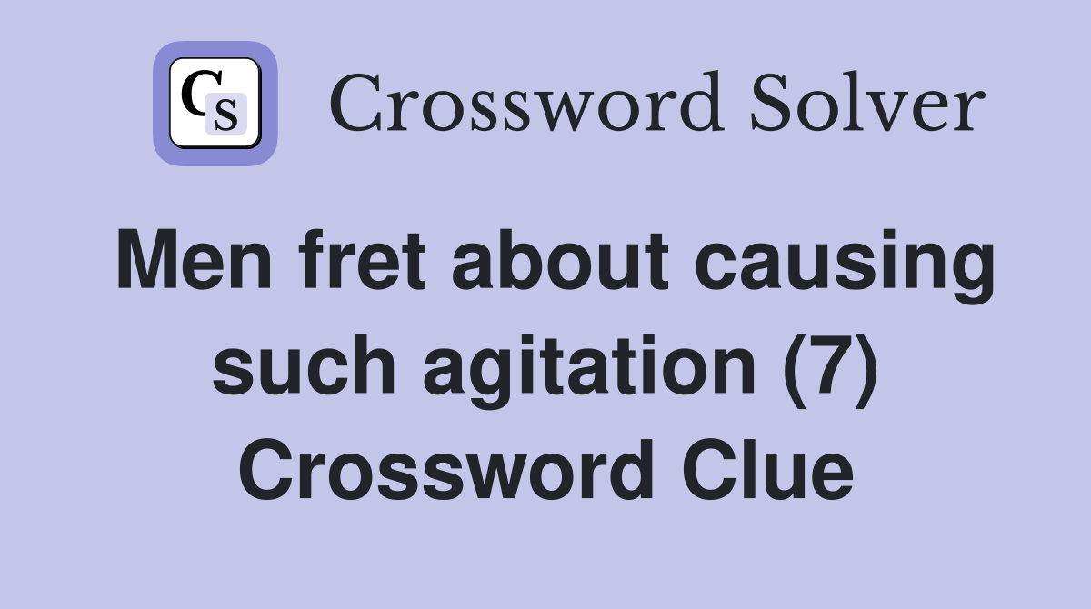 Men fret about causing such agitation (7) Crossword Clue