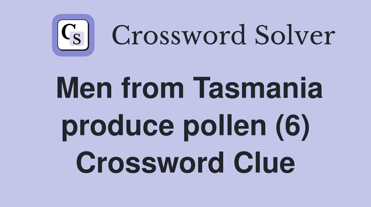 Men from Tasmania produce pollen (6) Crossword Clue