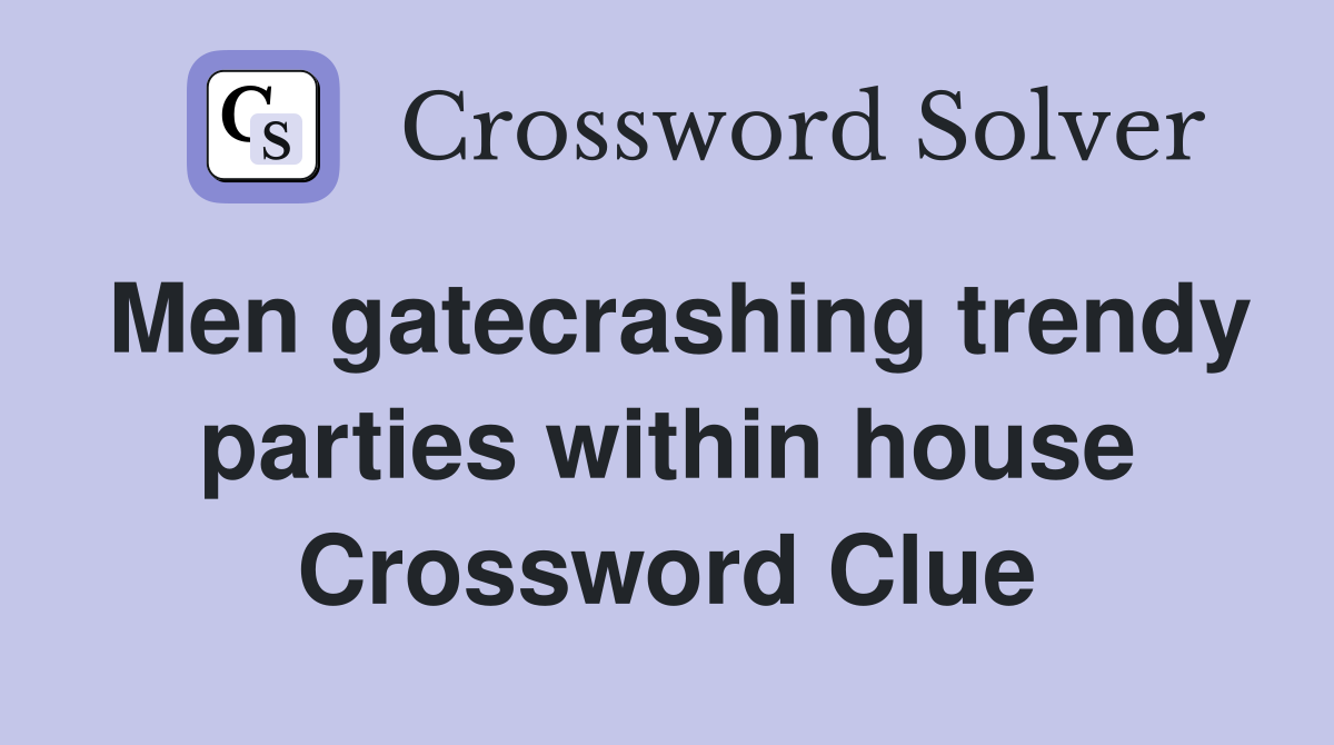 Men gatecrashing trendy parties within house Crossword Clue