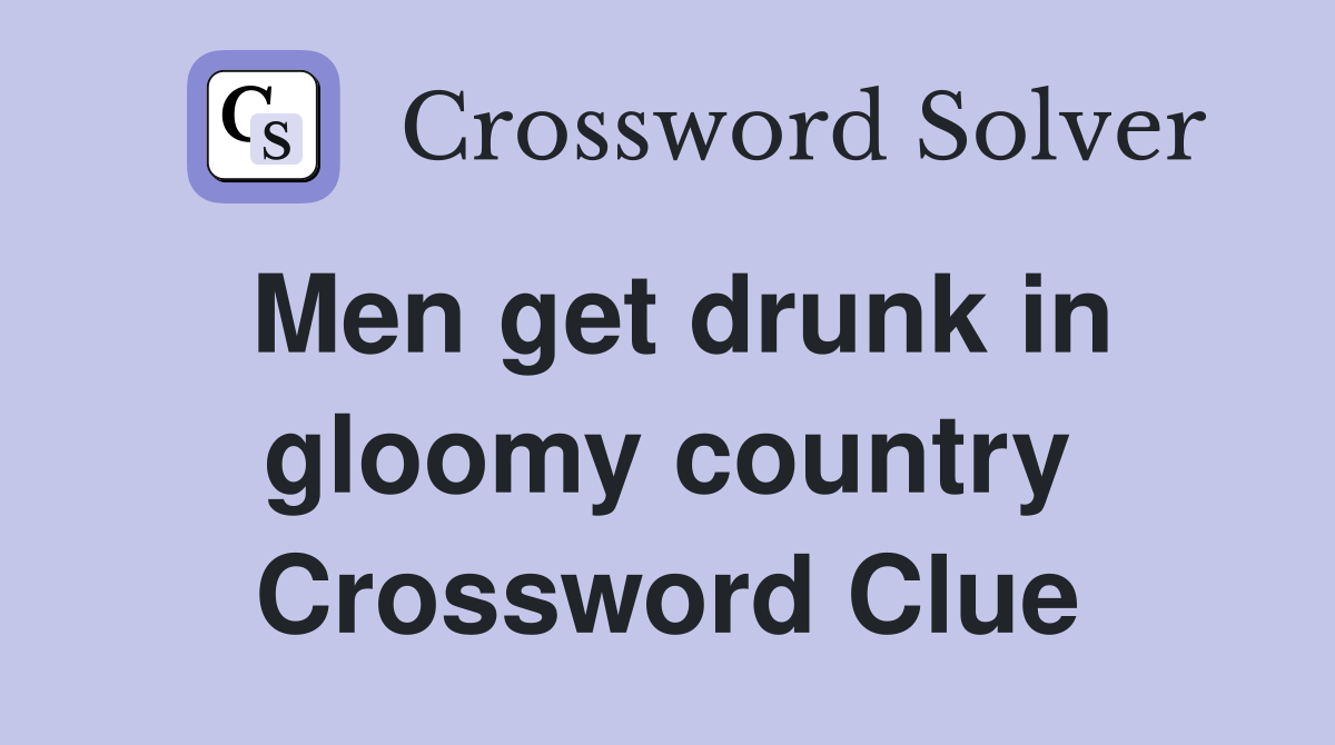 Men get drunk in gloomy country Crossword Clue