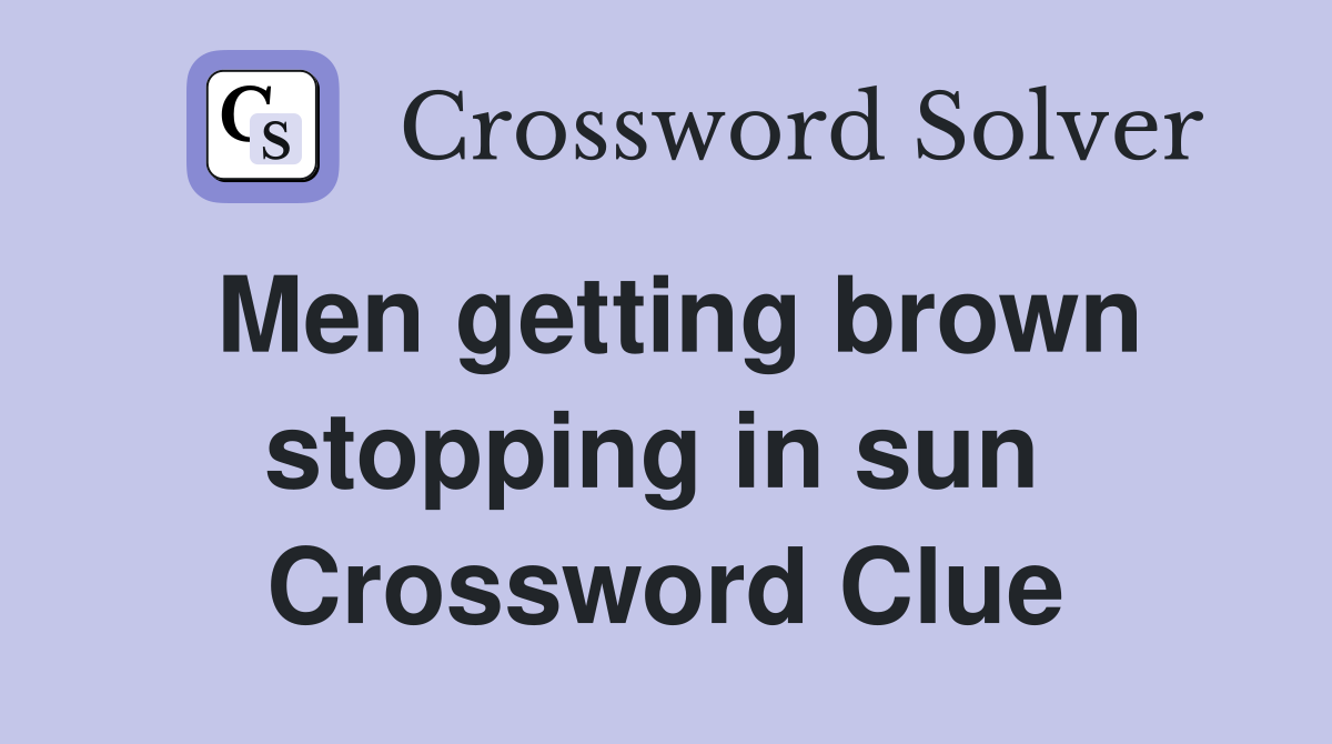 Men getting brown stopping in sun  Crossword Clue