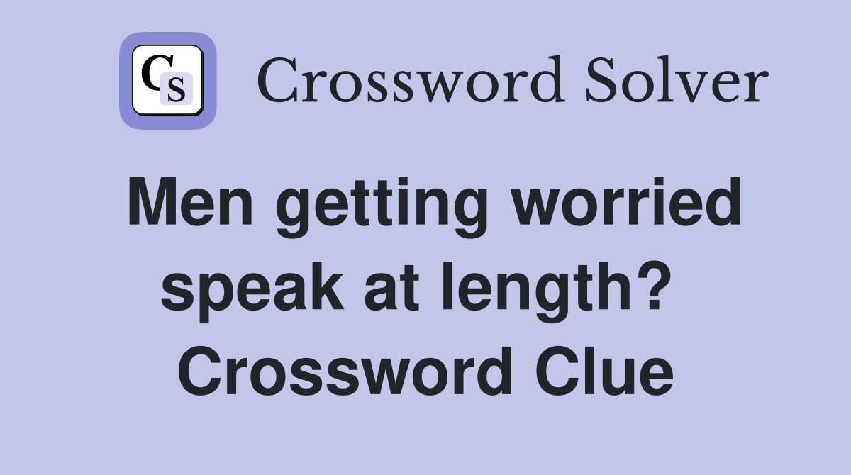 Men getting worried speak at length?  Crossword Clue