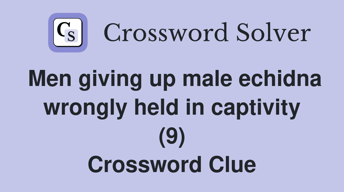 Men giving up male echidna wrongly held in captivity (9) Crossword Clue