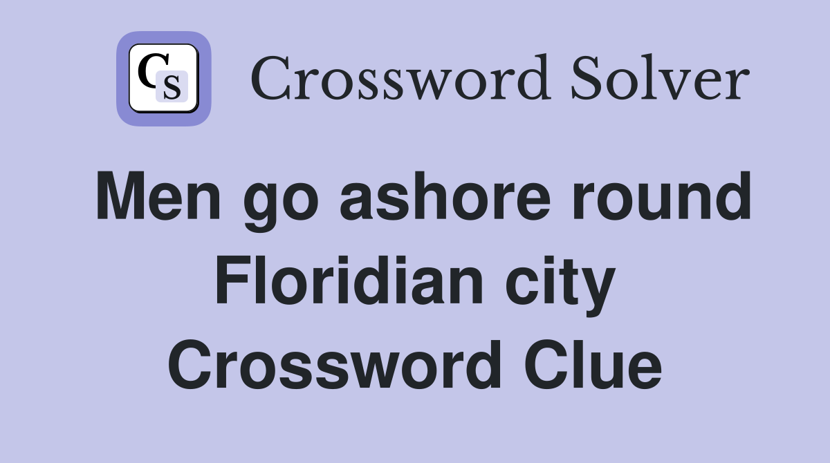Men go ashore round Floridian city Crossword Clue