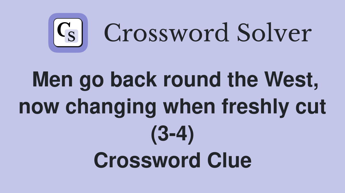 Men go back round the West, now changing when freshly cut (3-4) Crossword Clue