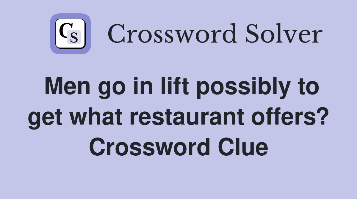 Men go in lift possibly to get what restaurant offers? Crossword Clue