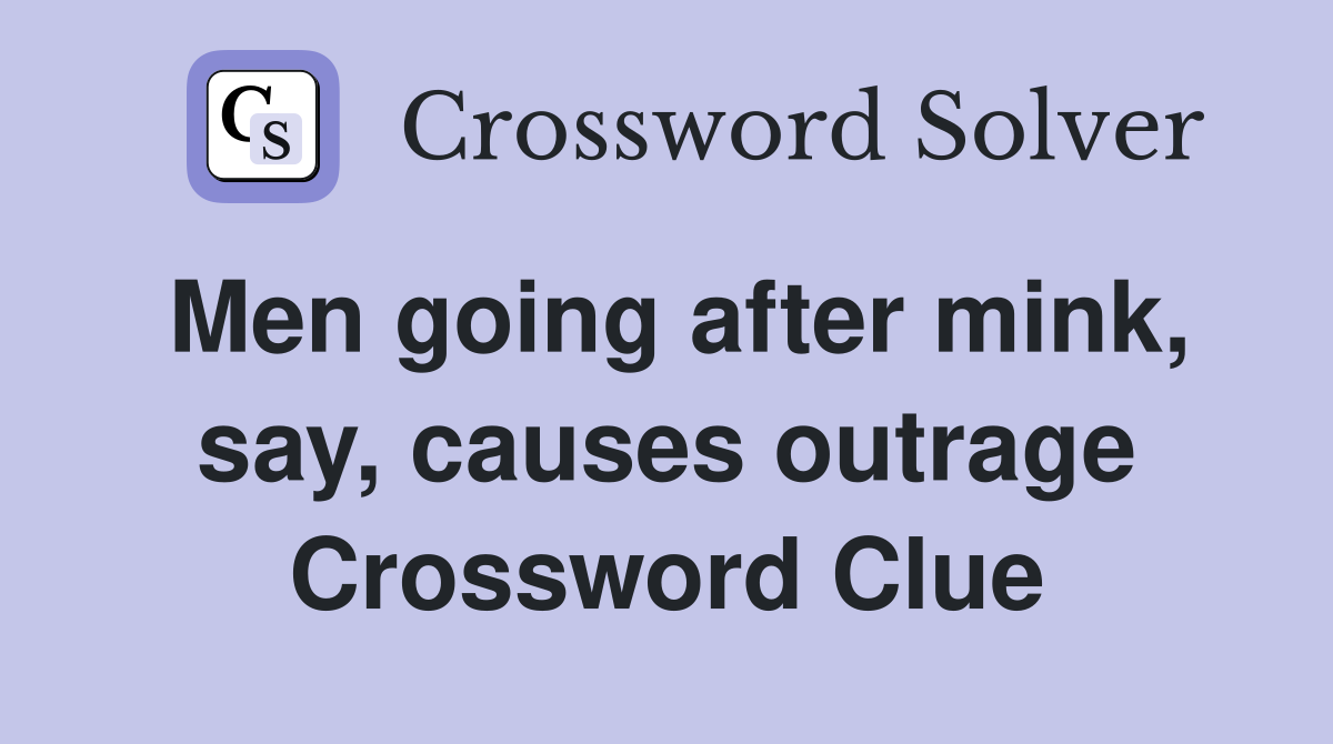 Men going after mink, say, causes outrage Crossword Clue