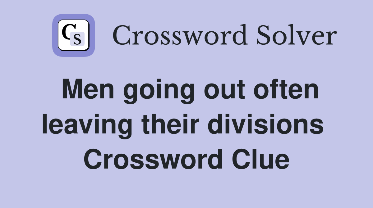 Men going out often leaving their divisions  Crossword Clue