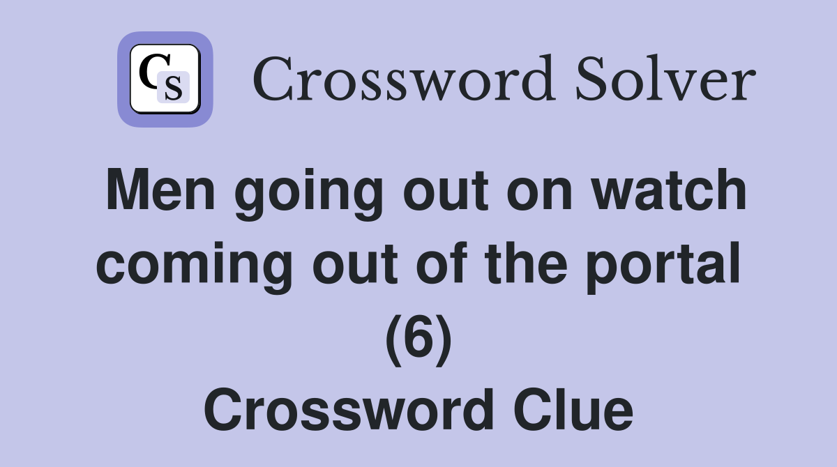 Men going out on watch coming out of the portal (6) Crossword Clue