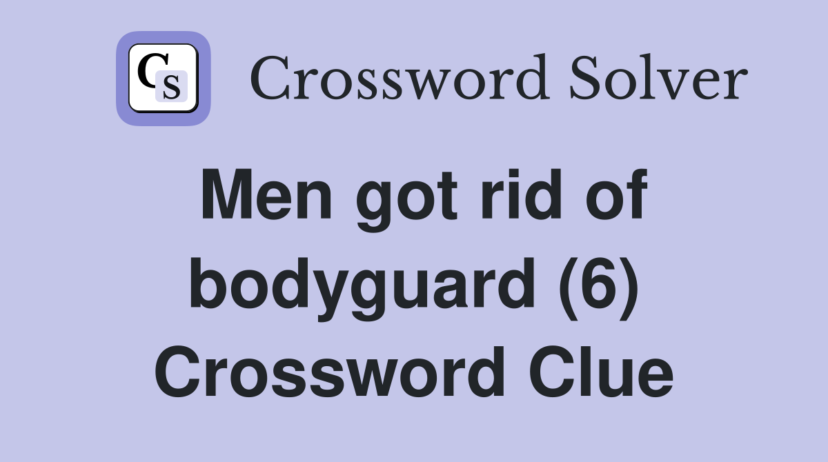 Men got rid of bodyguard (6) Crossword Clue