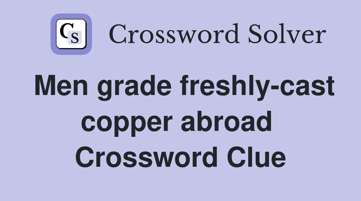 Men grade freshly-cast copper abroad  Crossword Clue