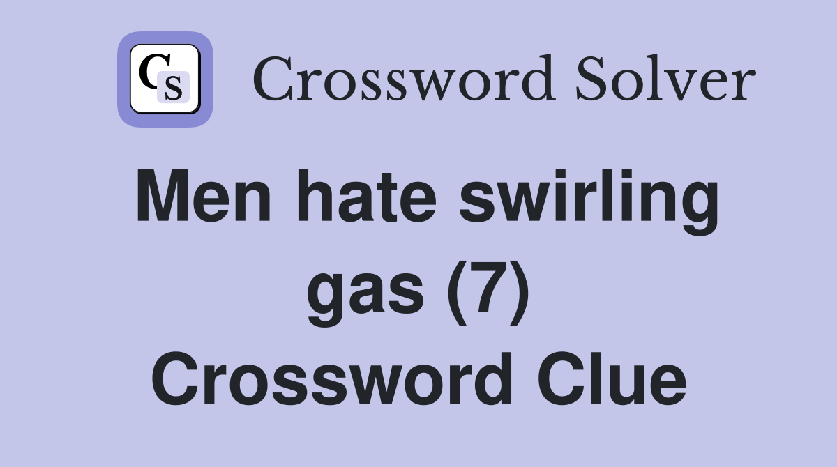Men hate swirling gas (7) Crossword Clue