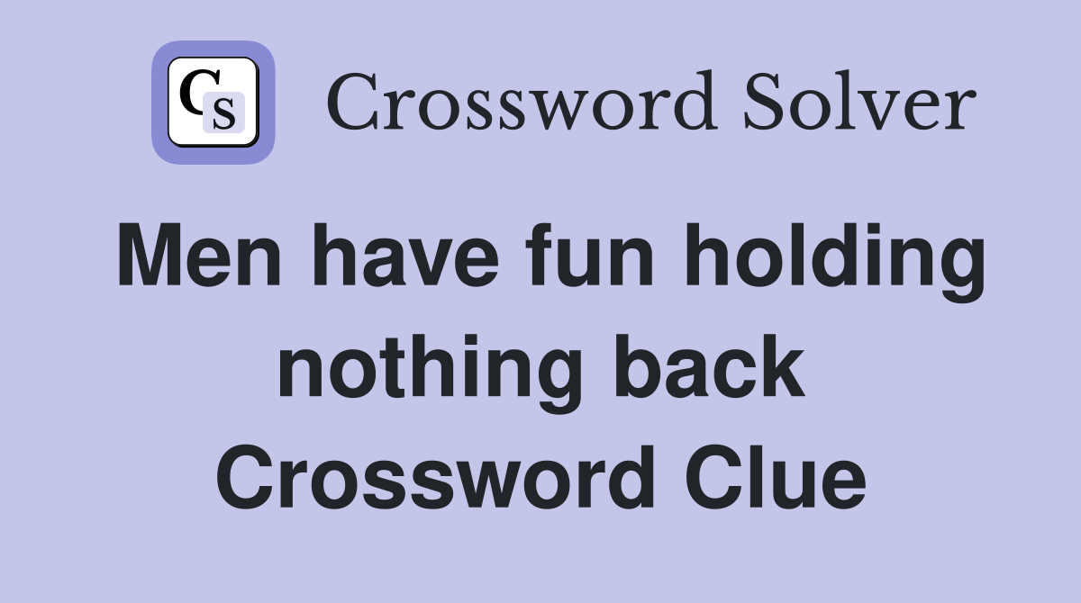 Men have fun holding nothing back Crossword Clue