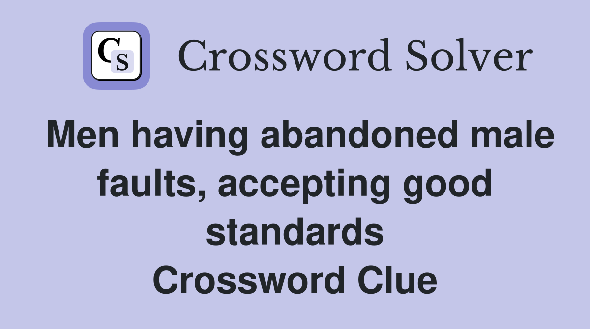 Men having abandoned male faults, accepting good standards Crossword Clue