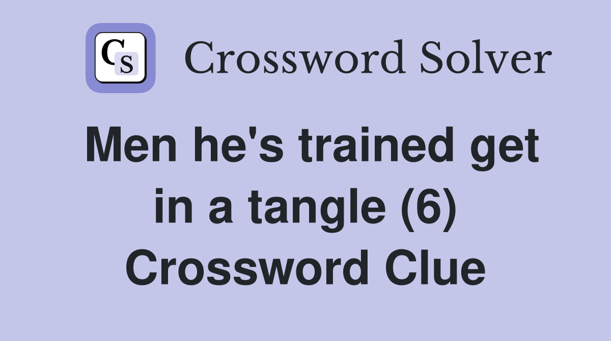 Men he's trained get in a tangle (6) Crossword Clue