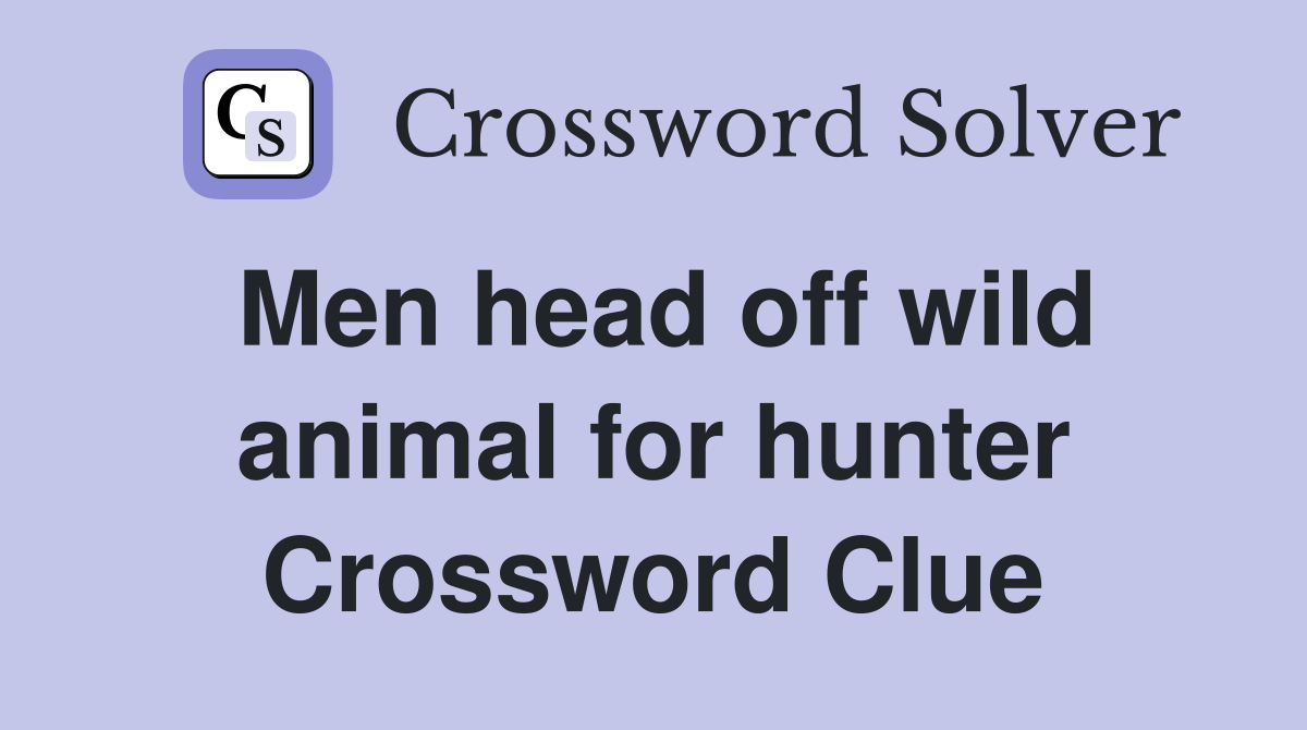 Men head off wild animal for hunter Crossword Clue