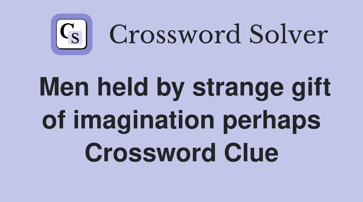 Men held by strange gift of imagination perhaps Crossword Clue