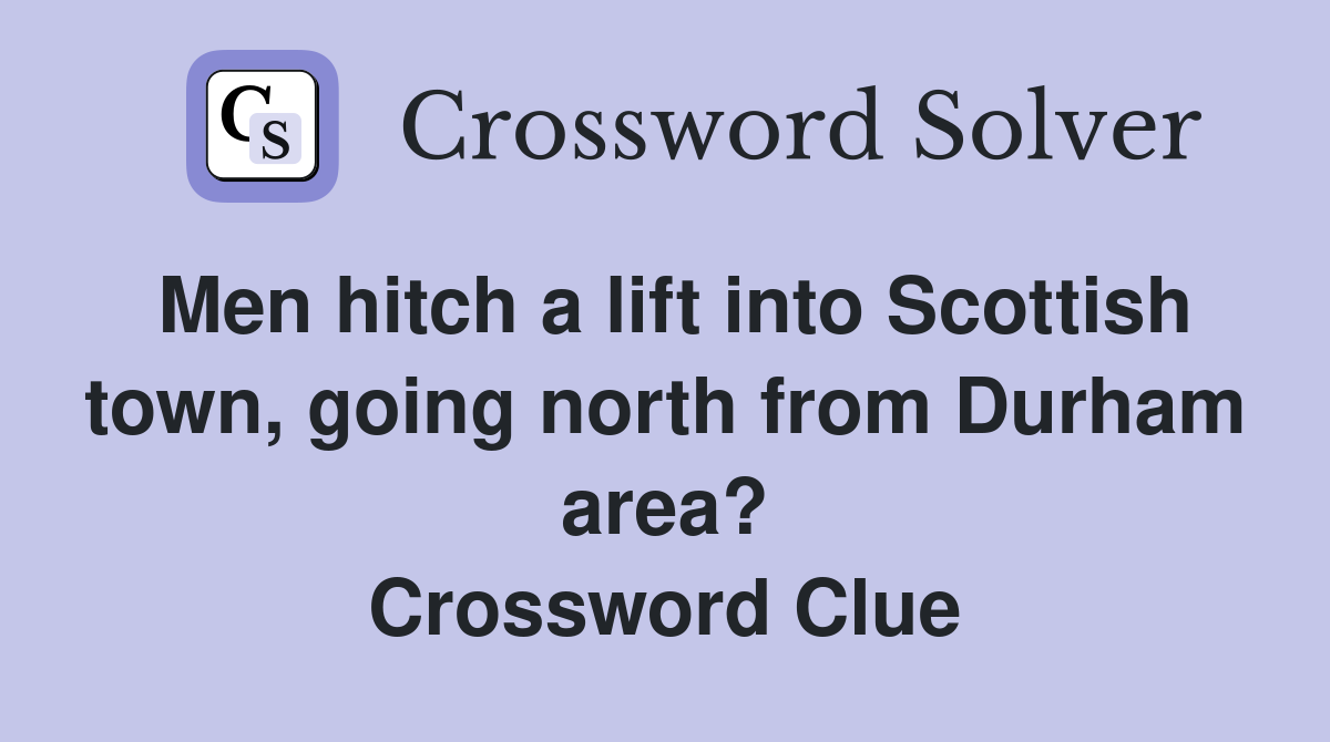Men hitch a lift into Scottish town, going north from Durham area? Crossword Clue