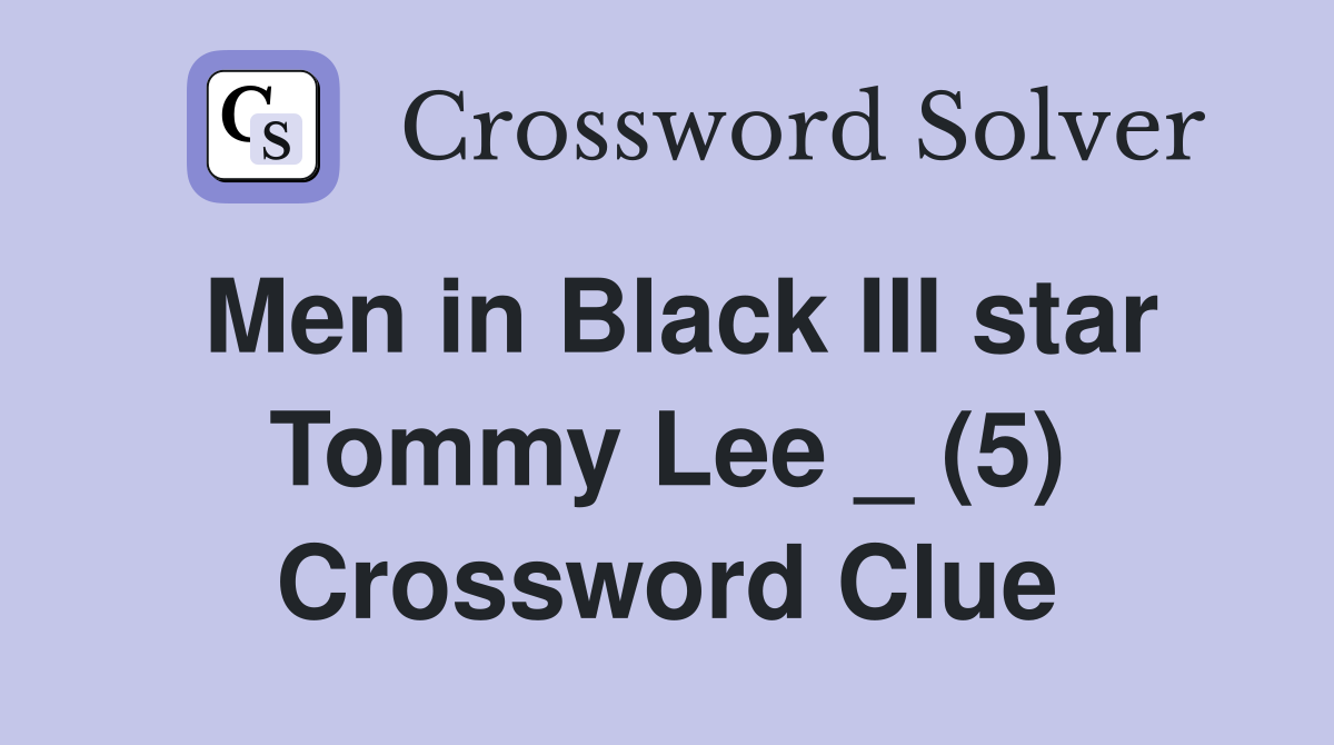 Men in Black III star Tommy Lee _ (5) Crossword Clue